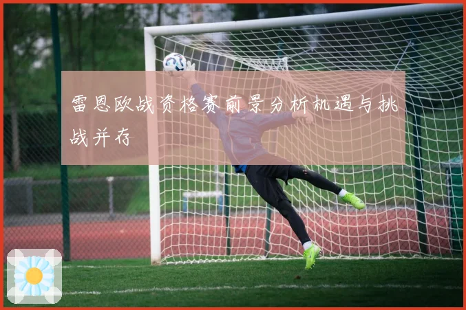 雷恩欧战资格赛前景分析机遇与挑战并存