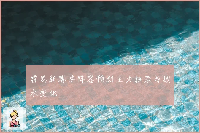 雷恩新赛季阵容预测主力框架与战术变化