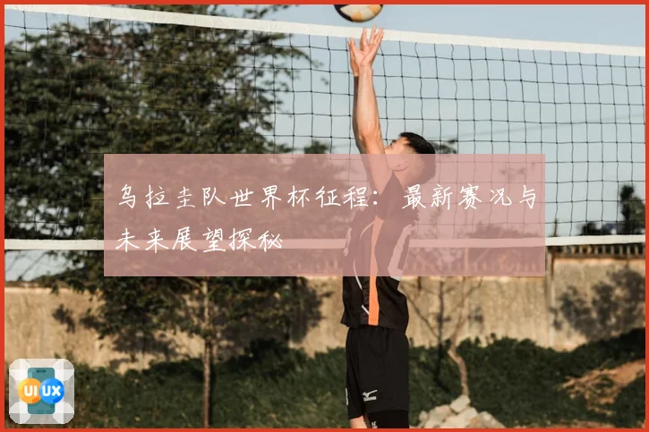 乌拉圭队世界杯征程：最新赛况与未来展望探秘