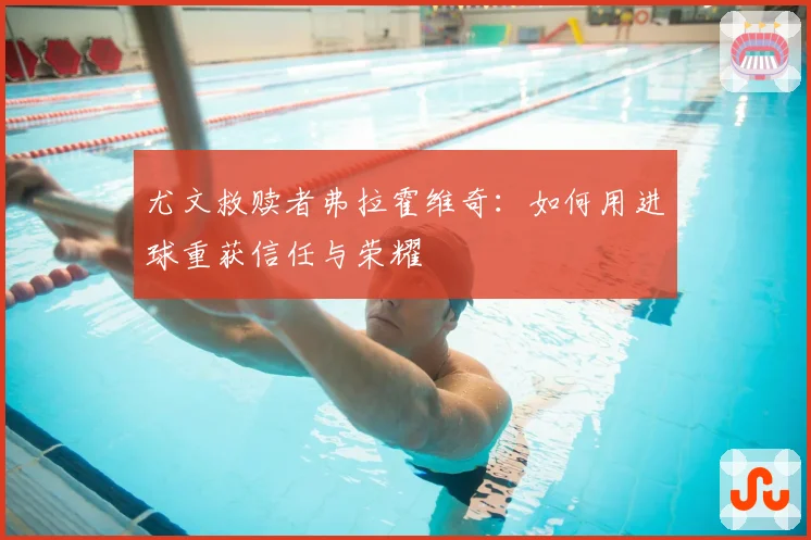 尤文救赎者弗拉霍维奇：如何用进球重获信任与荣耀