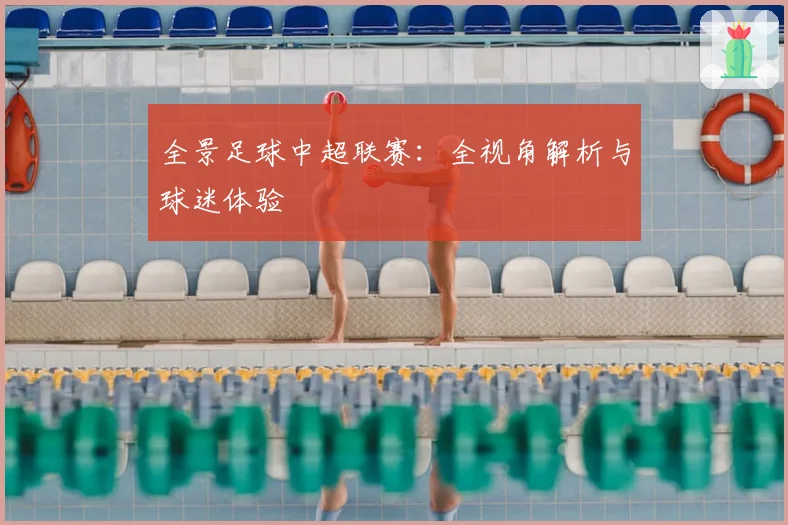 全景足球中超联赛：全视角解析与球迷体验