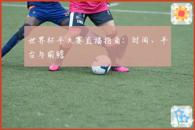 世界杯半决赛直播指南：时间、平台与前瞻