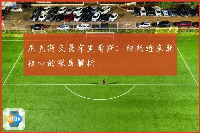 尼克斯交易布里奇斯：纽约迎来新核心的深度解析