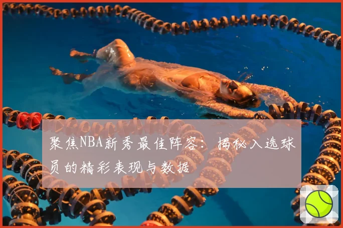 聚焦NBA新秀最佳阵容：揭秘入选球员的精彩表现与数据