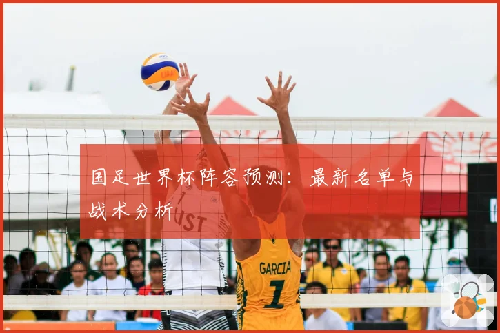 国足世界杯阵容预测：最新名单与战术分析