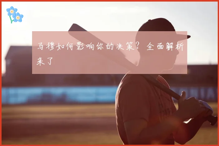 马穆如何影响你的决策？全面解析来了