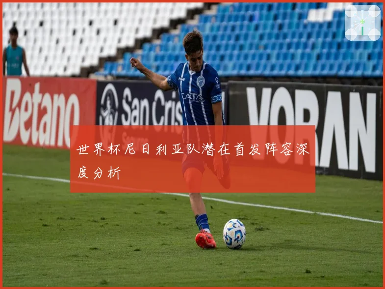 世界杯尼日利亚队潜在首发阵容深度分析