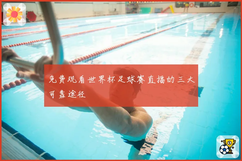 免费观看世界杯足球赛直播的三大可靠途径