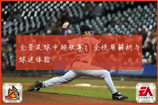 全景足球中超联赛：全视角解析与球迷体验