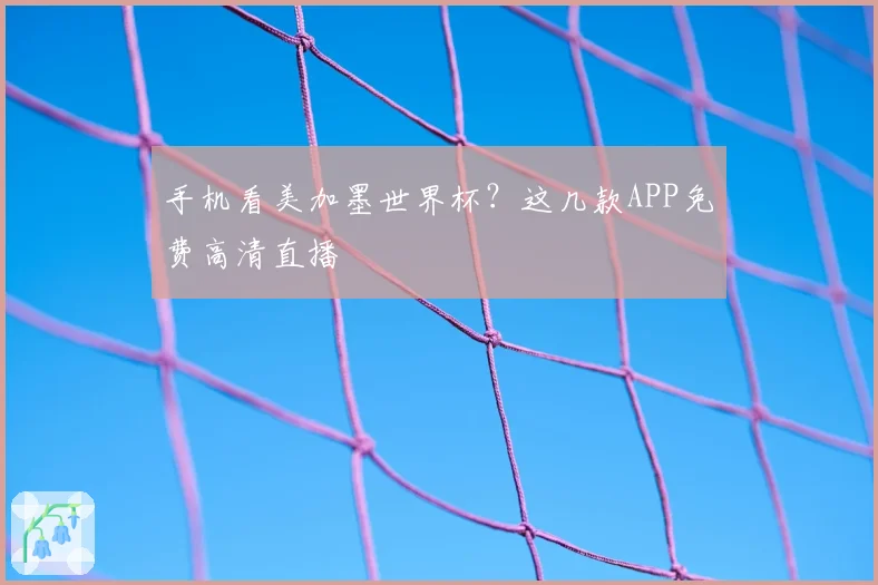 手机看美加墨世界杯？这几款APP免费高清直播