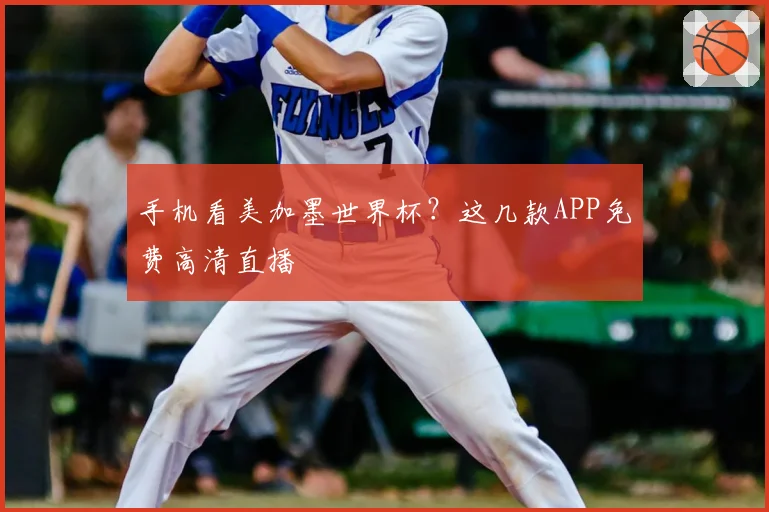 手机看美加墨世界杯？这几款APP免费高清直播