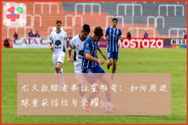 尤文救赎者弗拉霍维奇：如何用进球重获信任与荣耀